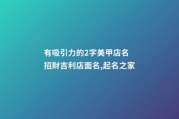 有吸引力的2字美甲店名 招財吉利店面名,起名之家-第1張-店鋪起名-玄機派